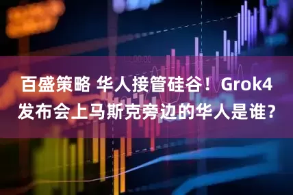百盛策略 华人接管硅谷！Grok4发布会上马斯克旁边的华人是谁？