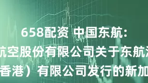 658配资 中国东航: 中国东方航空股份有限公司关于东航海外（香港）有限公司发行的新加坡元债券付息的公告