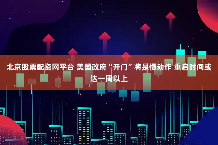 北京股票配资网平台 美国政府“开门”将是慢动作 重启时间或达一周以上