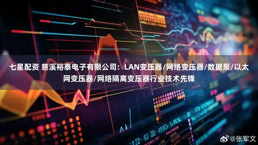 七星配资 慈溪裕泰电子有限公司：LAN变压器/网络变压器/数据泵/以太网变压器/网络隔离变压器行业技术先锋