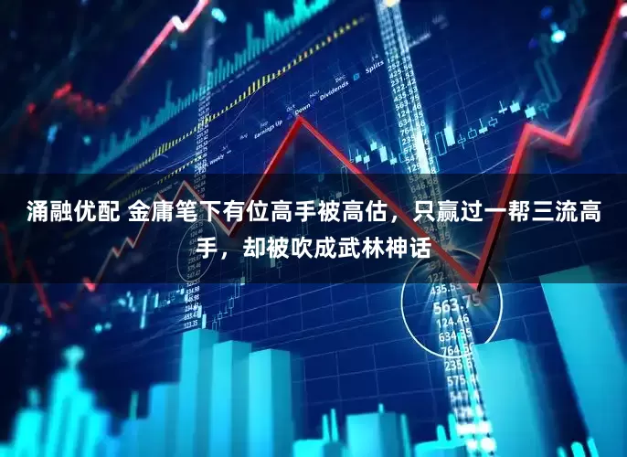 涌融优配 金庸笔下有位高手被高估，只赢过一帮三流高手，却被吹成武林神话